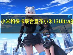 小米和徕卡联合宣布小米13 Ultra的实力