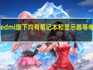 小米和Redmi旗下均有笔记本和显示器等电脑相关产品线