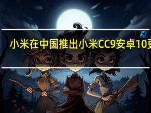 小米在中国推出小米CC9安卓10更新