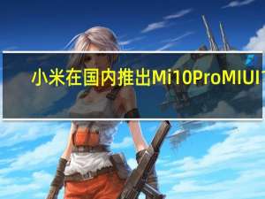小米在国内推出Mi 10 Pro MIUI 11 . 0 . 16 . 0稳定更新 增加AI 8K视频录制