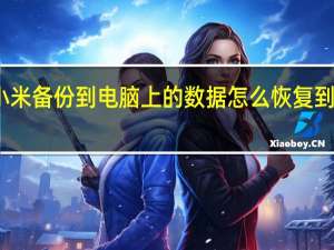 小米备份到电脑上的数据怎么恢复到手机上（小米备份到电脑）