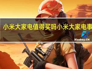 小米大家电值得买吗 小米大家电事业部