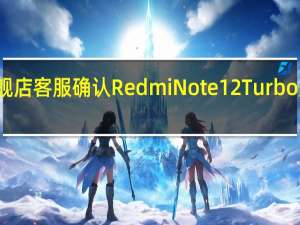 小米官方旗舰店客服确认RedmiNote12Turbo屏幕供应商是天马