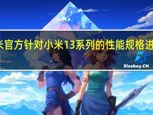 小米官方针对小米13系列的性能规格进行了揭晓