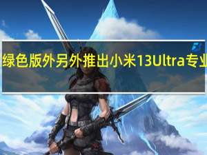 小米宣布在绿色版外另外推出小米13Ultra专业摄影套装白色版