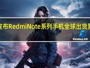 小米宣布RedmiNote系列手机全球出货累计超3亿部