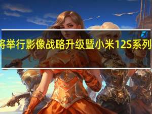 小米将举行影像战略升级暨小米12S系列新品发布会