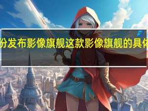 小米将于7月份发布影像旗舰这款影像旗舰的具体命名官方尚未公布