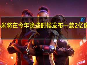 小米将在今年晚些时候发布一款2亿像素新机