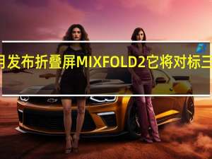 小米将在本月发布折叠屏MIXFOLD2它将对标三星GalaxyZFold4