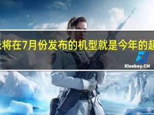 小米将在7月份发布的机型就是今年的超大杯旗舰