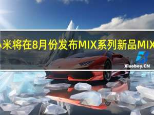 小米将在8月份发布MIX系列新品MIXFOLD2