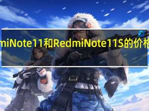 小米将RedmiNote11和RedmiNote11S的价格下调了1500卢比