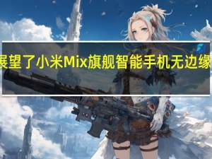 小米展望了小米Mix旗舰智能手机无边缘屏幕的未来