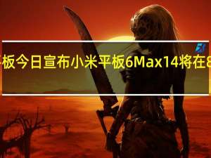 小米平板今日宣布小米平板6Max14将在8月14日发布