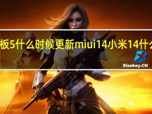 小米平板5什么时候更新miui14 小米14什么时候上市的