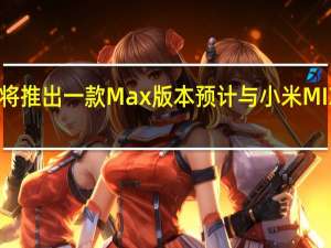 小米平板6将推出一款Max版本预计与小米MIXFold3同步推出