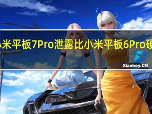 小米平板7Pro泄露比小米平板6Pro硬件升级