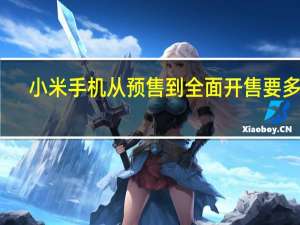 小米手机从预售到全面开售要多久（小米什么时候开放购买(小米一般多久开放购买)）