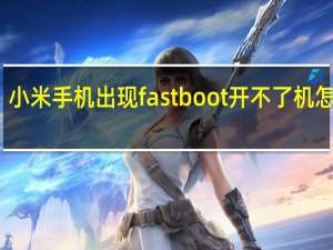 小米手机出现fastboot开不了机怎么办（中国电信小米手机）