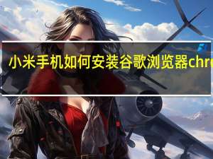 小米手机如何安装谷歌浏览器chrome