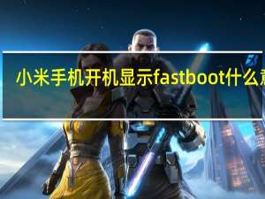 小米手机开机显示fastboot什么意思（手机一直显示已进去fastboot 为什么 怎么办）