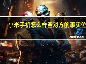 小米手机怎么样查对方的事实位置（小米手机怎么样）