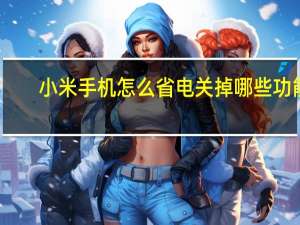 小米手机怎么省电关掉哪些功能（小米手机怎么省电）