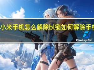 小米手机怎么解除bl锁 如何解除手机bl锁