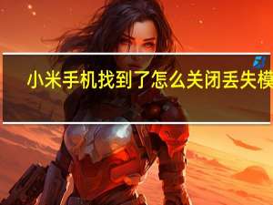 小米手机找到了怎么关闭丢失模式（小米手机丢失模式开启后会怎么样）