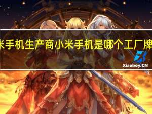 小米手机生产商 小米手机是哪个工厂 牌子代工的