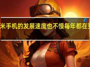 小米手机的发展速度也不慢每年都在更新迭代