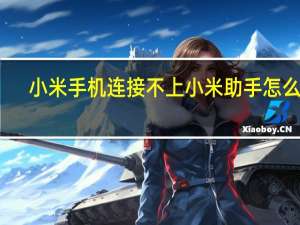 小米手机连接不上小米助手怎么办（小米手机助手为什么连接不上手机）