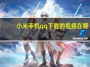 小米手机qq下载的视频在哪（小米手机qq）