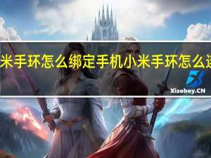 小米手环怎么绑定手机 小米手环怎么连接手机