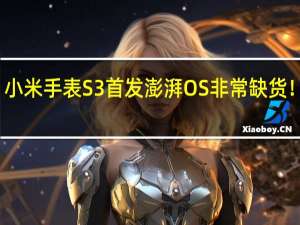 小米手表S3首发澎湃OS非常缺货！雷军：正在催单