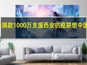 小米捐款1000万支援西安抗疫 联想中国也在行动