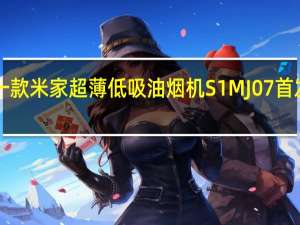 小米推出一款米家超薄低吸油烟机S1MJ07首发到手价1999元