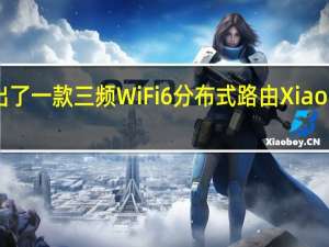 小米推出了一款三频WiFi6分布式路由XiaomiHomeWiFi