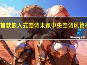 小米推出了首款嵌入式空调米家中央空调风管机3匹首发5999元