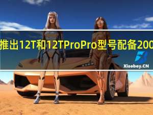 小米推出12T和12T Pro Pro型号配备200MP摄像头