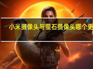 小米摄像头与萤石摄像头哪个更好