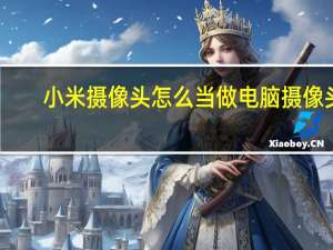 小米摄像头怎么当做电脑摄像头
