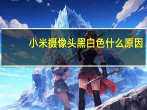 小米摄像头黑白色什么原因