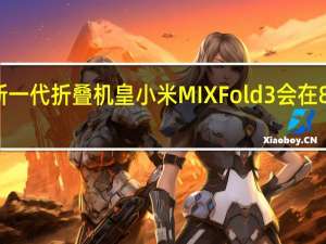 小米新一代折叠机皇小米MIXFold3会在8月左右登场