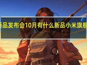 小米新品发布会10月有什么新品 小米旗舰新品发布会