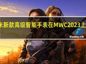 小米新款高级智能手表在MWC 2023上大放异彩