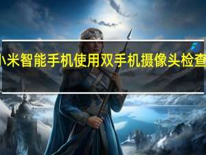 小米智能手机使用双手机摄像头检查新专利