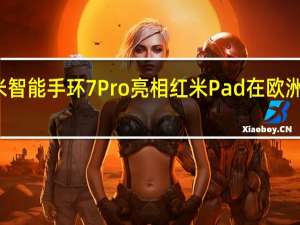 小米智能手环7 Pro亮相 红米Pad在欧洲首次亮相