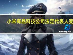 小米有品科技公司法定代表人变更